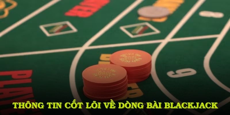 Thông tin cốt lõi về dòng bài Blackjack phổ biến toàn cầu từ lâu