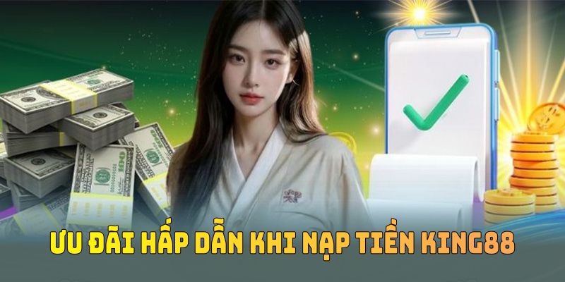 Ưu đãi hấp dẫn khi nạp tiền KING88 đang chờ hội viên khám phá
